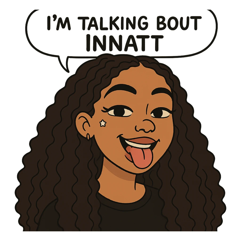 smiling with tongue sticking out
add the words  I’m talking bout innatt  sticker