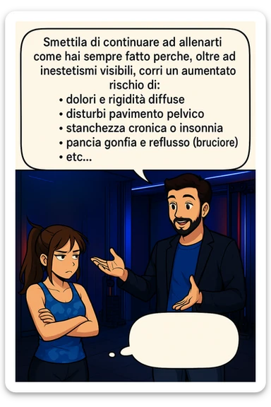 TRASFORMA QUESTO CAROSELLO IN UN FUMETTO STILE MANGA A COLORI CON QUESTE DUE PERSONE IDENTICHE CHE INTERLOQUISCONO TRA LORO, LA DONNA HA UN ESPRESSIONE PENSIEROSA MENTRE LO ASCOLTA:

LUI (UOMO): Smettila di continuare ad allenarti come hai sempre fatto perché, oltre ad inestetismi visibili, corri un aumentato rischio di:
    • dolori e rigidità diffuse
    • disturbi pavimento pelvico
    • stanchezza cronica o insonnia
    • pancia gonfia e reflusso (bruciore)
    • etc…

 sticker