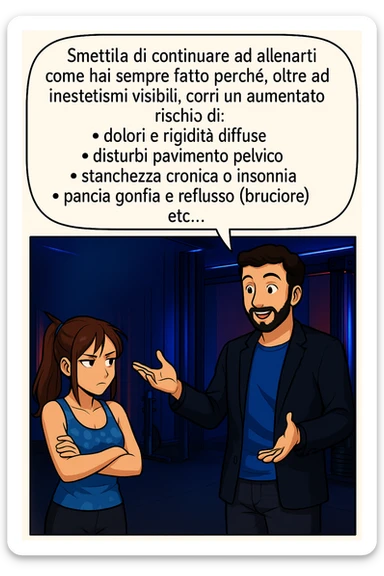 TRASFORMA QUESTO CAROSELLO IN UN FUMETTO STILE MANGA A COLORI CON QUESTE DUE PERSONE IDENTICHE CHE INTERLOQUISCONO TRA LORO, LA DONNA HA UN ESPRESSIONE PENSIEROSA MENTRE LO ASCOLTA:

LUI (UOMO): Smettila di continuare ad allenarti come hai sempre fatto perché, oltre ad inestetismi visibili, corri un aumentato rischio di:
    • dolori e rigidità diffuse
    • disturbi pavimento pelvico
    • stanchezza cronica o insonnia
    • pancia gonfia e reflusso (bruciore)
    • etc…

 sticker