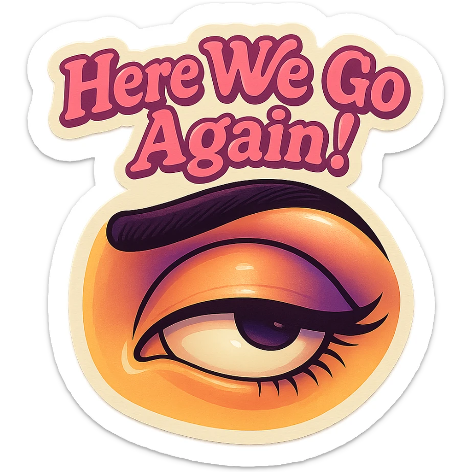 Eye Roll 
add the words Here We Go Again!  in pink  sticker