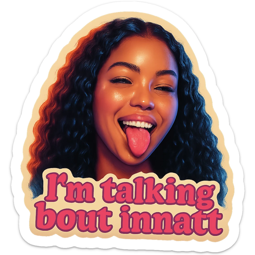 smiling with tongue sticking out
add the words  I’m talking bout innatt in pink sticker