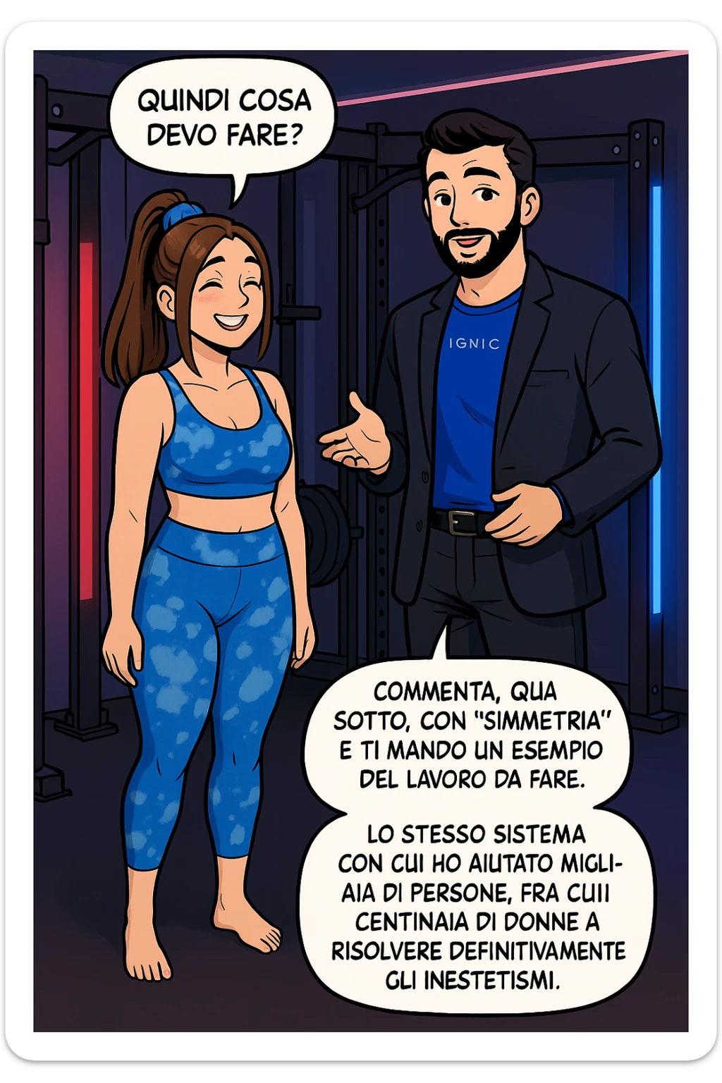 TRASFORMA QUESTO CAROSELLO IN UN FUMETTO STILE WEBTOON/MANGA A COLORI CON QUESTE DUE PERSONE IDENTICHE CHE INTERLOQUISCONO TRA LORO, LA DONNA SEMBRA SOLLEVATA/SODDISFATTA E CONTENTA:

LEI (DONNA): Quindi cosa devo fare?
LUI (UOMO): Commenta, qua sotto, con “simmetria” e ti mando un esempio del lavoro da fare. Lo stesso sistema con cui ho aiutato migliaia di persone, fra cui centinaia di donne a risolvere definitivamente gli inestetismi. sticker