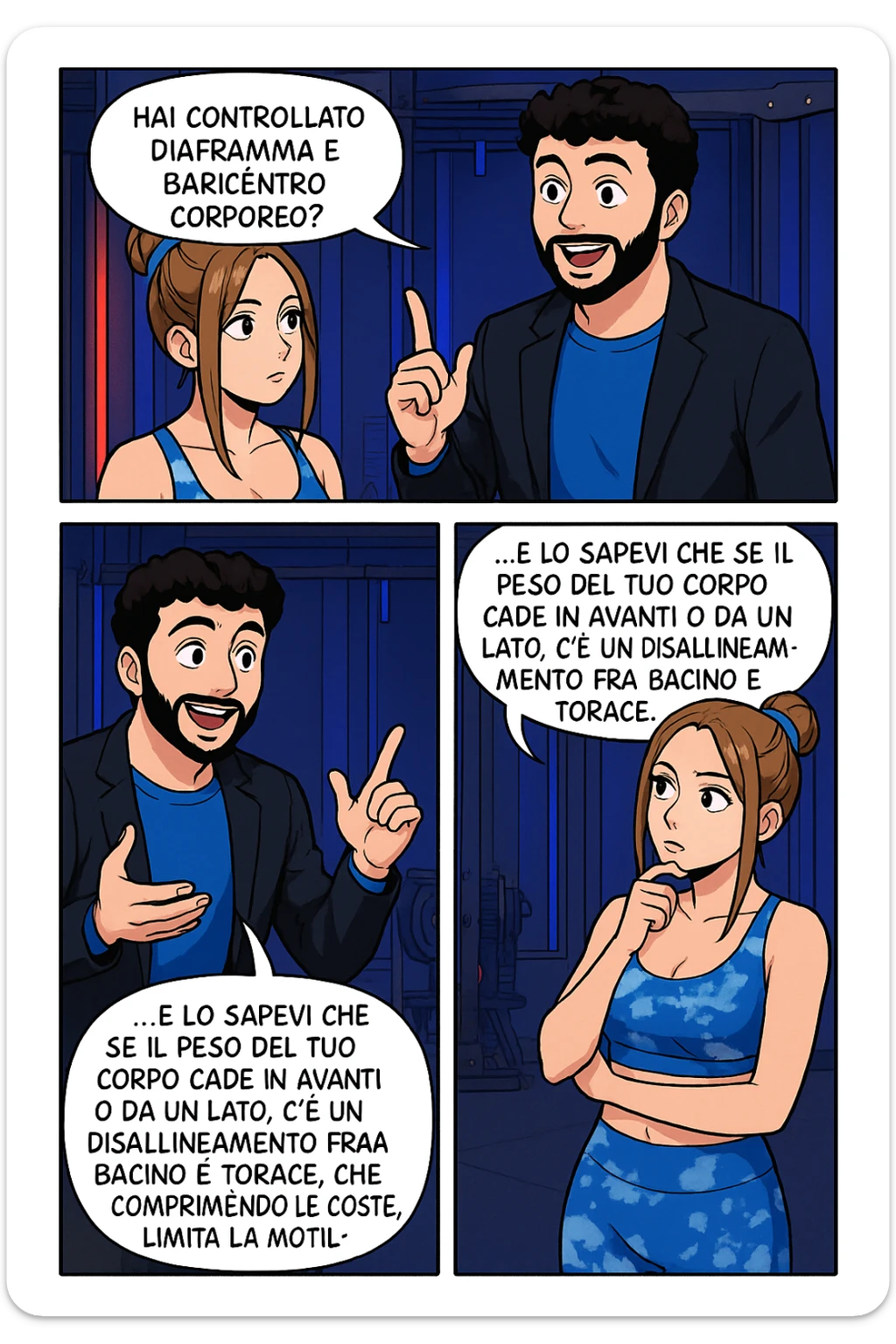 TRASFORMA QUESTO CAROSELLO IN UN FUMETTO STILE WEBTOON/MANGA A COLORI CON QUESTE DUE PERSONE IDENTICHE CHE INTERLOQUISCONO TRA LORO, L'uomo sta spiegando alla donna questo concetto:

LUI (UOMO): Hai controllato diaframma e baricentro corporeo?
LUI (UOMO): Lo sapevi che è il diaframma che contraendosi chiude l’angolo his fra stomaco ed esofago, contenendo la risalita degli acidi grassi?
LUI (UOMO): …e lo sapevi che se il peso del tuo corpo cade in avanti o da un lato, c’è un disallineamento fra bacino e torace, che comprimendo le coste, limita la motilità del diaframma e quindi il contenimento del reflusso? sticker