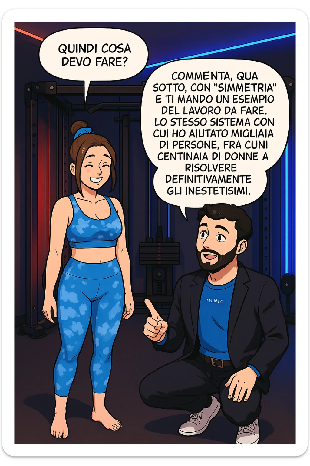 TRASFORMA QUESTO CAROSELLO IN UN FUMETTO STILE WEBTOON/MANGA A COLORI CON QUESTE DUE PERSONE IDENTICHE CHE INTERLOQUISCONO TRA LORO, LA DONNA SEMBRA SOLLEVATA/SODDISFATTA E CONTENTA:

LEI (DONNA): Quindi cosa devo fare?
LUI (UOMO): Commenta, qua sotto, con “simmetria” e ti mando un esempio del lavoro da fare. Lo stesso sistema con cui ho aiutato migliaia di persone, fra cui centinaia di donne a risolvere definitivamente gli inestetismi. sticker