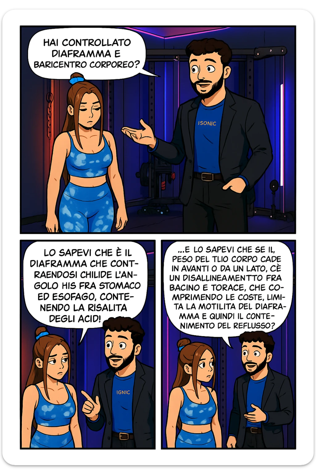 TRASFORMA QUESTO CAROSELLO IN UN FUMETTO STILE WEBTOON/MANGA A COLORI CON QUESTE DUE PERSONE IDENTICHE CHE INTERLOQUISCONO TRA LORO, L'uomo sta spiegando alla donna questo concetto:

LUI (UOMO): Hai controllato diaframma e baricentro corporeo?
LUI (UOMO): Lo sapevi che è il diaframma che contraendosi chiude l’angolo his fra stomaco ed esofago, contenendo la risalita degli acidi grassi?
LUI (UOMO): …e lo sapevi che se il peso del tuo corpo cade in avanti o da un lato, c’è un disallineamento fra bacino e torace, che comprimendo le coste, limita la motilità del diaframma e quindi il contenimento del reflusso? sticker
