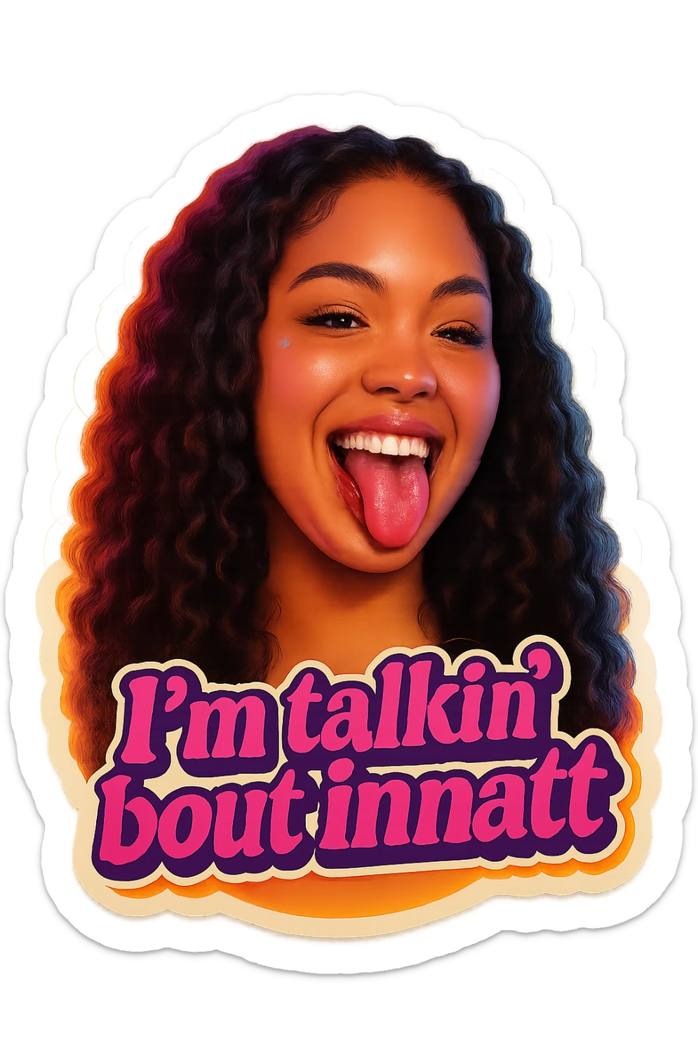 smiling with tongue sticking out
add the words  I’m talking bout innatt in pink sticker