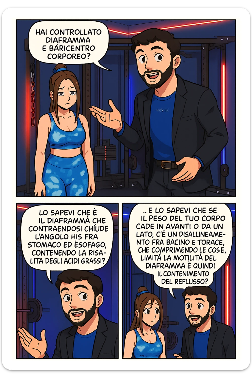 TRASFORMA QUESTO CAROSELLO IN UN FUMETTO STILE WEBTOON/MANGA A COLORI CON QUESTE DUE PERSONE IDENTICHE CHE INTERLOQUISCONO TRA LORO, L'uomo sta spiegando alla donna questo concetto:

LUI (UOMO): Hai controllato diaframma e baricentro corporeo?
LUI (UOMO): Lo sapevi che è il diaframma che contraendosi chiude l’angolo his fra stomaco ed esofago, contenendo la risalita degli acidi grassi?
LUI (UOMO): …e lo sapevi che se il peso del tuo corpo cade in avanti o da un lato, c’è un disallineamento fra bacino e torace, che comprimendo le coste, limita la motilità del diaframma e quindi il contenimento del reflusso? sticker
