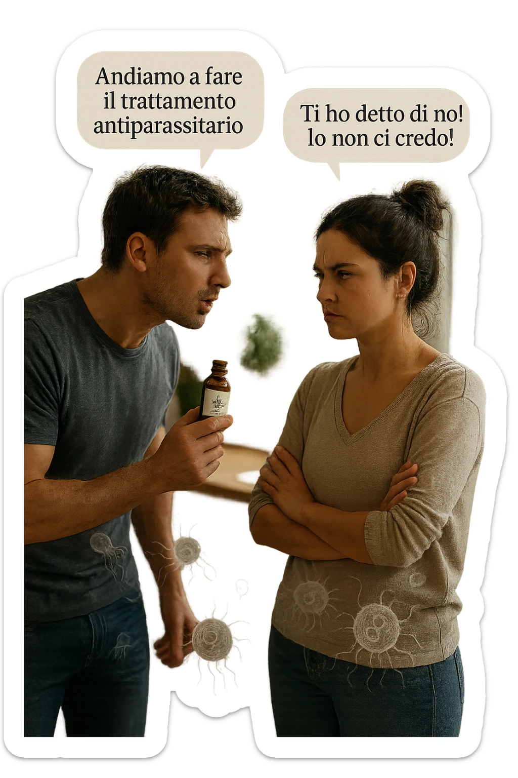 A highly realistic, cinematic photo of a young couple in their early 30s having an argument in a bright modern kitchen. The man, athletic build, wearing a casual T-shirt and jeans, is speaking firmly with a raised hand holding a small amber glass bottle labeled with a subtle herbal symbol, saying 'Andiamo a fare il trattamento antiparassitario' with a determined expression. The woman, with long dark hair tied in a messy bun, casual home outfit, crosses her arms with an angry, defensive expression, replying 'Ti ho detto di no! Io non ci credo!' while slightly turning away. Tension is visible in their body language, with the man leaning forward trying to explain and the woman leaning back, her eyebrows furrowed. Around them, subtle ghostly overlays of microscopic parasites are faintly visible near their abdominal areas, symbolizing the hidden reason for the argument. The kitchen is bright and modern with plants and natural light, contrasting the emotional tension. The style is hyperrealistic with warm tones and shallow depth of field focusing on their facial expressions, illustrating the conflict between belief in natural treatments and skepticism within the couple regarding hidden parasitic infections. in italiano sticker