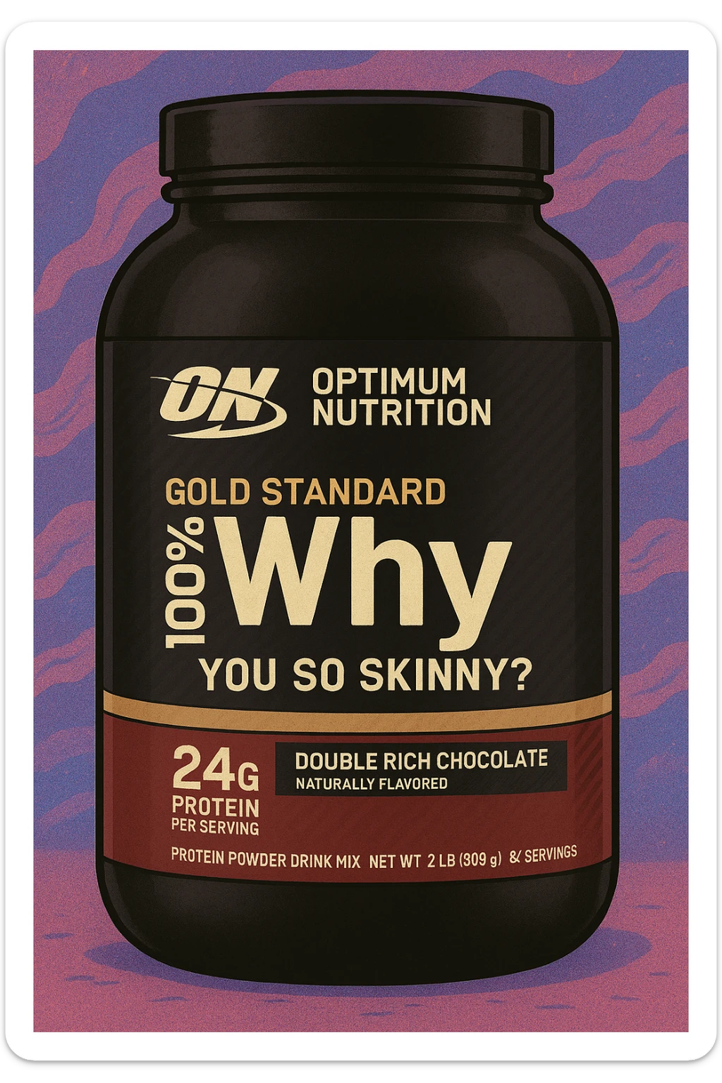 Style this image of protein jar in the GPT style. Change the inscription “WHEY” to ‘Why’ and add “you so skinny?” in a smaller font. sticker