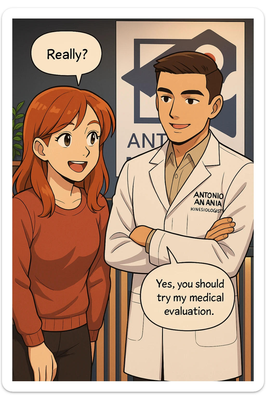 su questo stile fai un manga/webtoon a colori in cui C'è UNA STRISCIA CON FOCUS SUL VOLTO DELLA donna CON ESPRESSIONE DI STUPORE CHE ESCLAMA UNA COSA FELICE, MENTRE NELLA STRISCIA A DESTRA SI VEDE, l'uomo della foto in stile manga LE SPIEGA CHE DEVE PROVARE LA SUA VALUTAZIONE MEDICA, mantieni un ambiente simile alla foto che ho allegato con il suo logo (sarebbe il suo studio, lui è un kinesiologo), scrivigli "ANTONIO ANANIA" sul camice bianco, non mettere fumetti, ma fai in modo che sembri che la donna CHIEDA E  l'uomo RISPONDA sticker