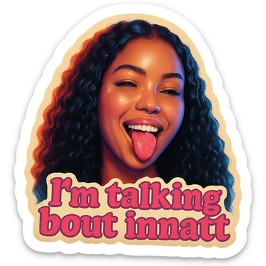 smiling with tongue sticking out
add the words  I’m talking bout innatt in pink sticker