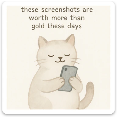 thankful cat holding a phone with the phrase 'these screenshots are worth more than gold these days' on a white background, watercolor art style sticker