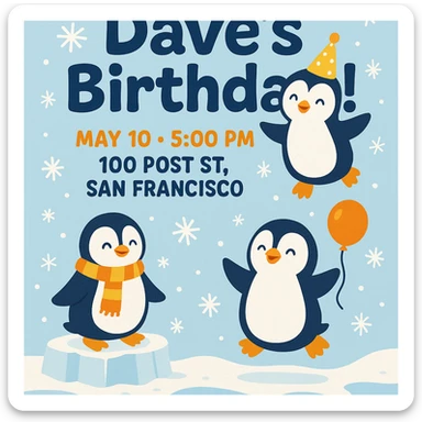 Playful penguin-themed birthday invitation for Dave with an icy blue winter background, cute penguin illustrations, bold headline 'Dave’s Birthday!', event details May 10 at 5 PM, 100 Post St. San Francisco, fun rounded fonts, snowflakes, and pops of orange and yellow. sticker
