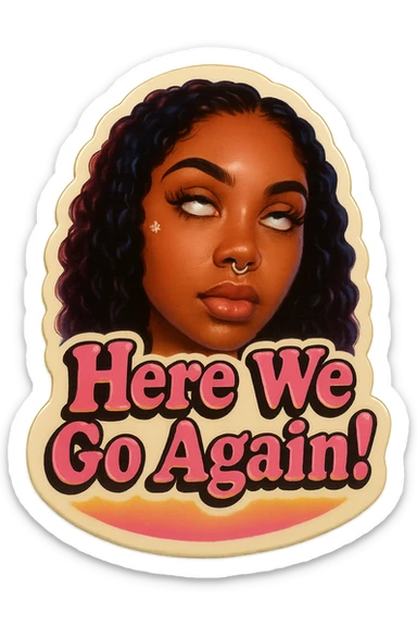 Eye Roll 
add the words Here We Go Again!  in pink  sticker