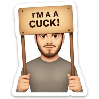Holding a sign saying “IM A BETA CUCK” sticker