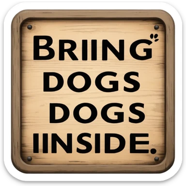  Sign that says specifically: “BRING DOGS INSIDE” sticker
