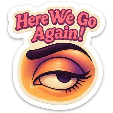 Eye Roll 
add the words Here We Go Again!  in pink  sticker