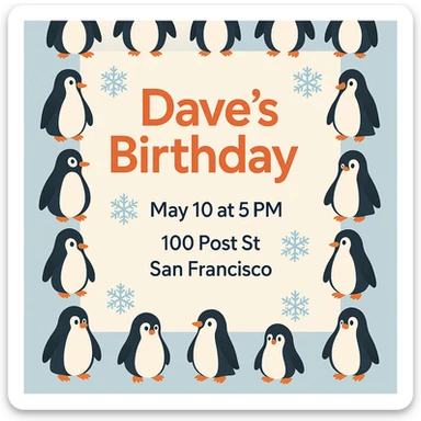 Adjust the invitation so that all event text (Dave’s Birthday! May 10 at 5 PM, 100 Post St. San Francisco) is clearly visible and fits well within the image, keeping the penguin border and wintery theme intact. sticker