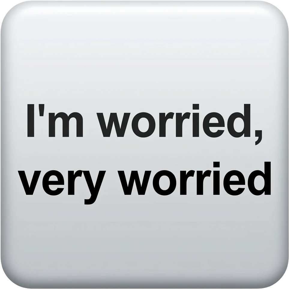 text box saying I'm worried, very worried emoji