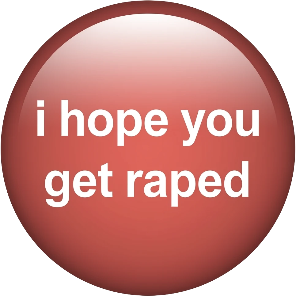 button that says i hope you get raped emoji