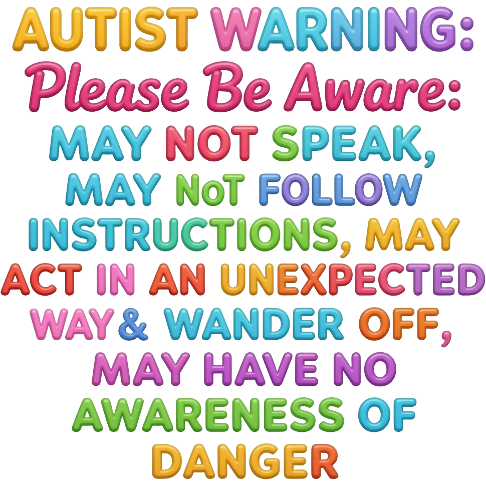 Primary Color Bubbly Cute Relief Primary Colors Girly Scribbly Font says "AUTIST WARNING: Please Be Aware: MAY NOT SPEAK  MAY NOT FOLLOW INSTRUCTIONS  MAY ACT IN AN UNEXPECTED WAY  MAY WANDER OFF  MAY HAVE NO AWARENESS OF DANGER" only text primary colors childish font COLORFUL!! 3D Gel emoji