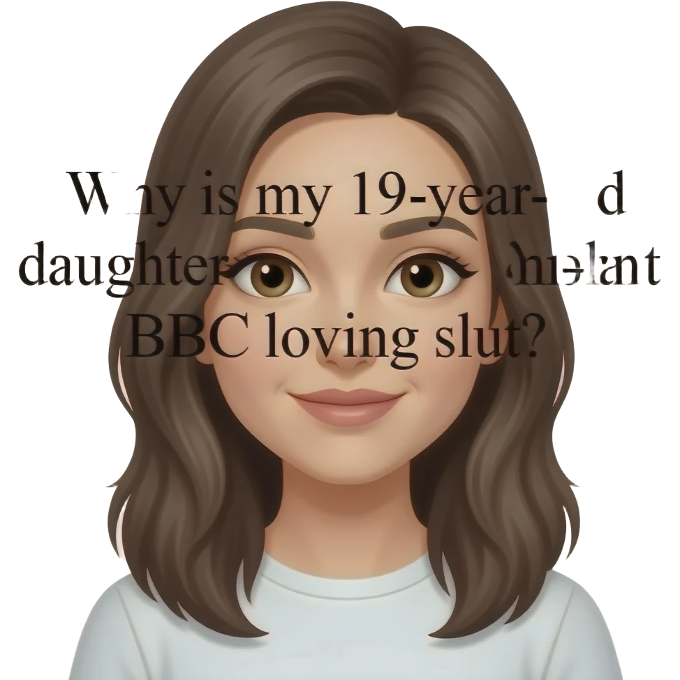 With white back round and black 14 Arial litters, Why is my 19-year-old daughter a BBC loving slut? Maybe they treat her well, maybe you think she's a slut, maybe she's enjoying her life,  I knew a 19 year old once who was in love with some black men who loves to make love with emoji