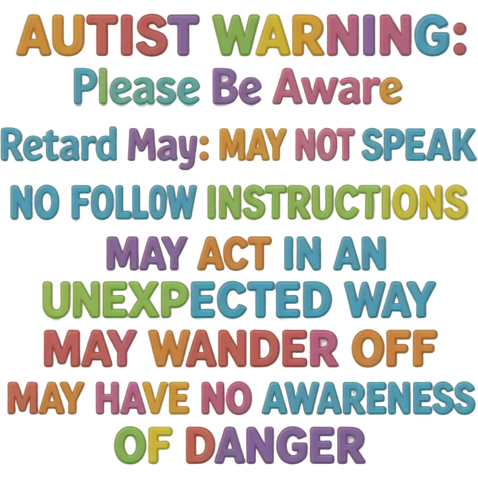 Primary Color Bubbly Cute Relief Primary Colors Girly Scribbly Font says "AUTIST WARNING: Please Be Aware Retard May: MAY NOT SPEAK  MAY NOT FOLLOW INSTRUCTIONS  MAY ACT IN AN UNEXPECTED WAY  MAY WANDER OFF  MAY HAVE NO AWARENESS OF DANGER" only text primary colors childish font emoji