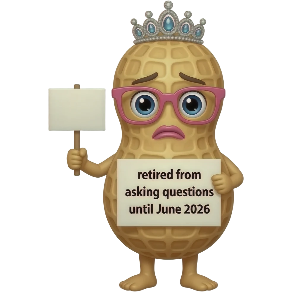 An anthropomorphic peanut with a tiara and pink glasses and a nervous face with cute pink lips holding a sign that says "retired from asking questions until June 2026" emoji