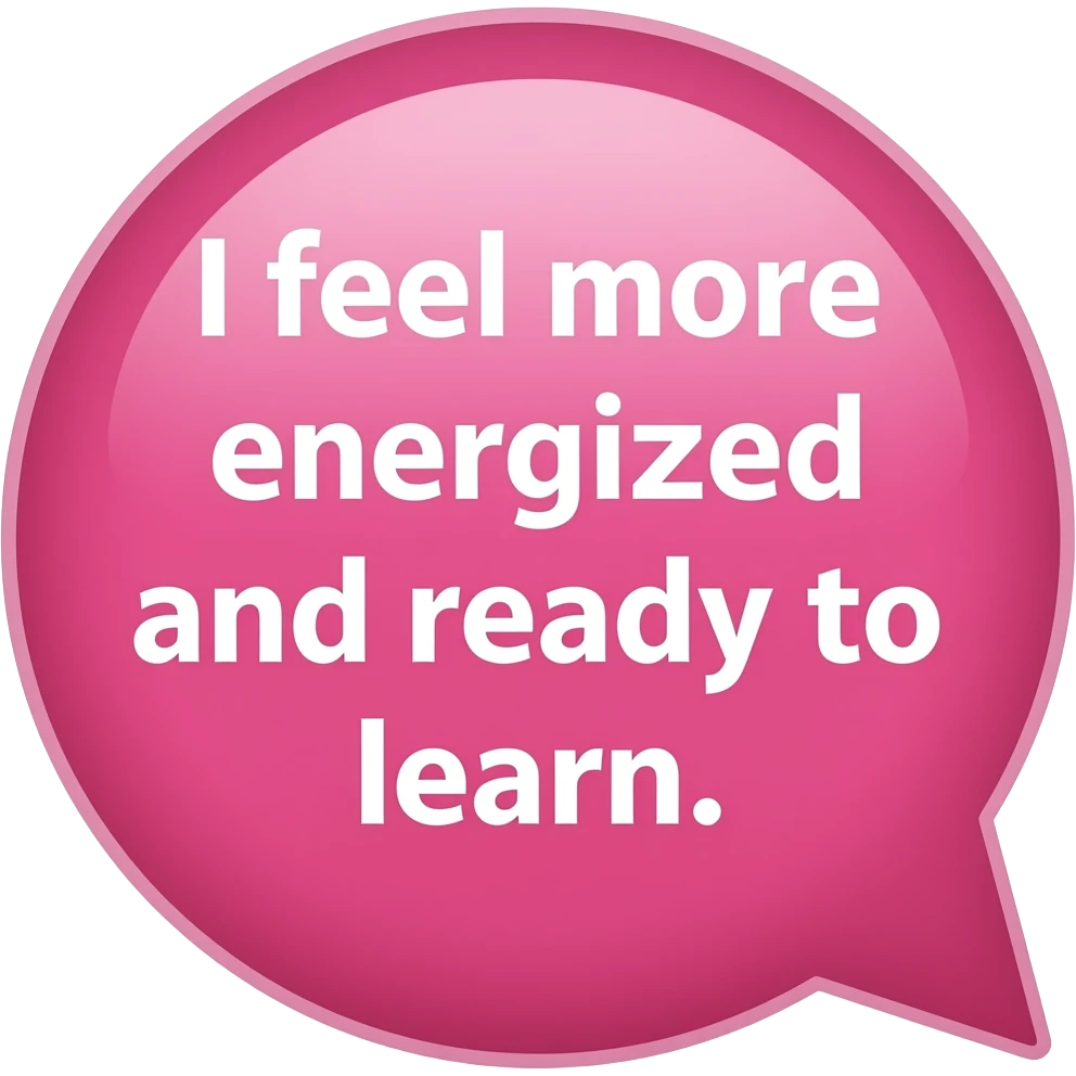 Conversation bubble that is pink and says inside "I feel more energized and ready to learn." - #7 the little piece that shows conversation needs to be on the bottom riht emoji
