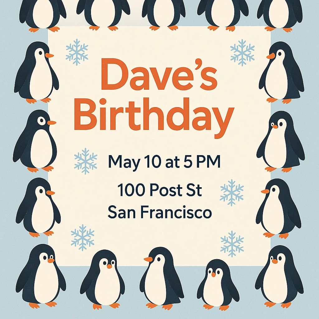Adjust the invitation so that all event text (Dave’s Birthday! May 10 at 5 PM, 100 Post St. San Francisco) is clearly visible and fits well within the image, keeping the penguin border and wintery theme intact. emoji