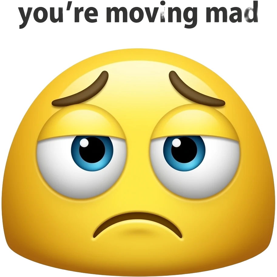 Make a yellow a concerned stare  saying your moving mad g emoji