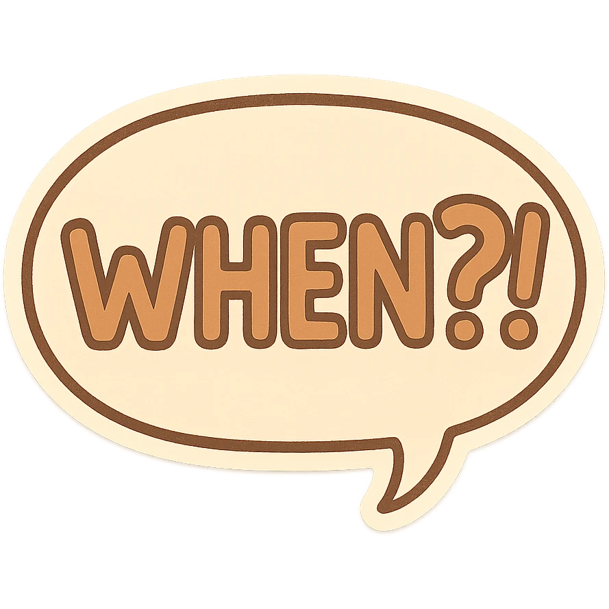 Letters in a big speech-bubble reading "WHEN?!" emoji
