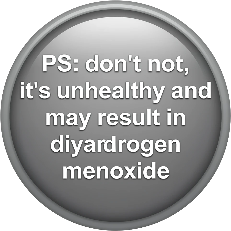 button with text reading "PS: don't not, it's unhealthy and may result in dihydrogen monoxide" emoji
