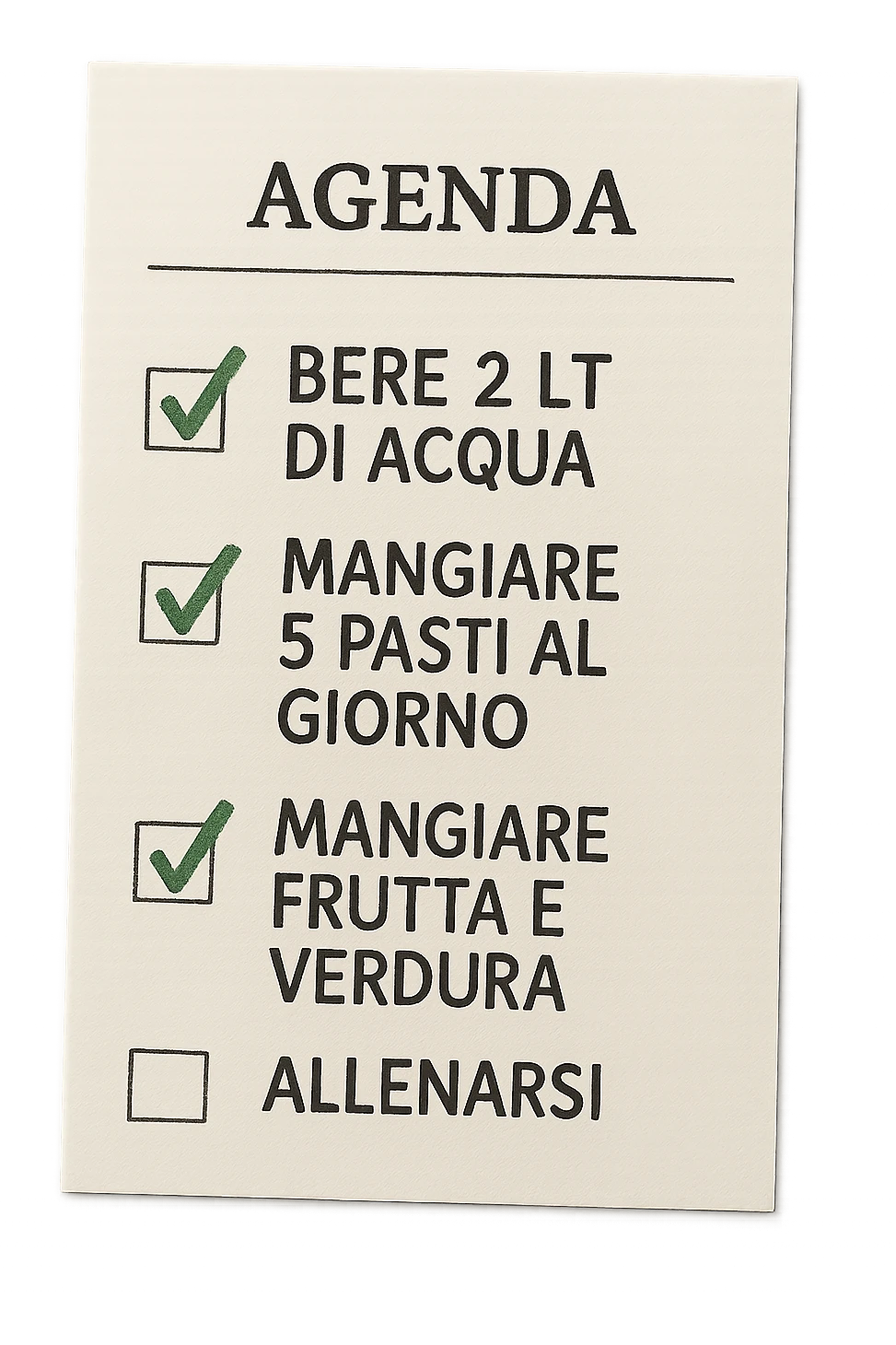 FOGLIO DI AGENDA CON SCRITTO:
BERE 2 LT DI ACQUA
MANGIARE 5 PASTI AL GIORNO
MANGIARE FRUTTA E VERDURA
ALLENARSI, 

METTI QUALCHE SPUNTA VERDE SULLE ATTIVITò CHE SONO GIà STATE SVOLTE, iperrealistico 4k emoji