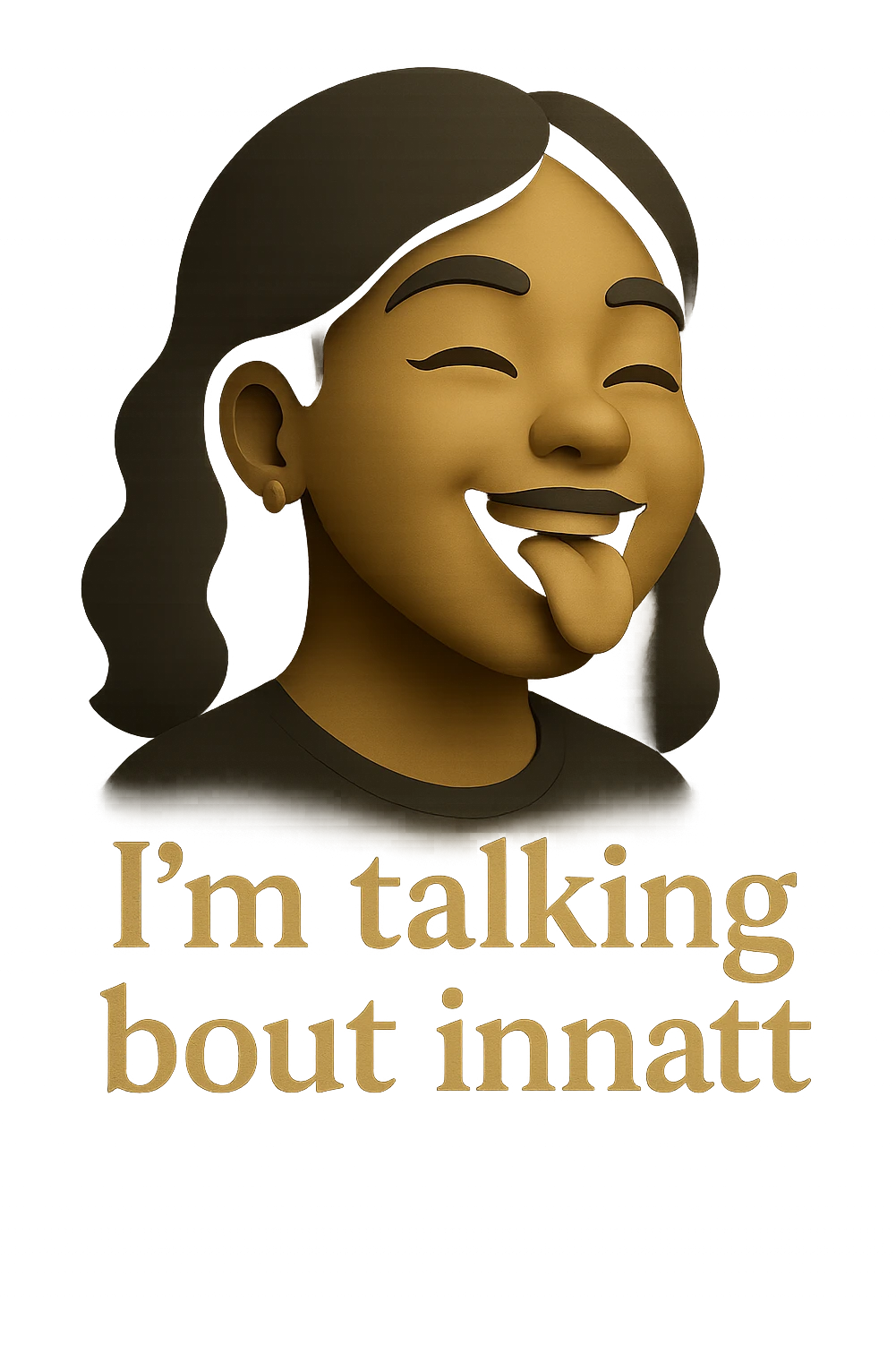 smiling with tongue sticking out
add the words  I’m talking bout innatt  emoji