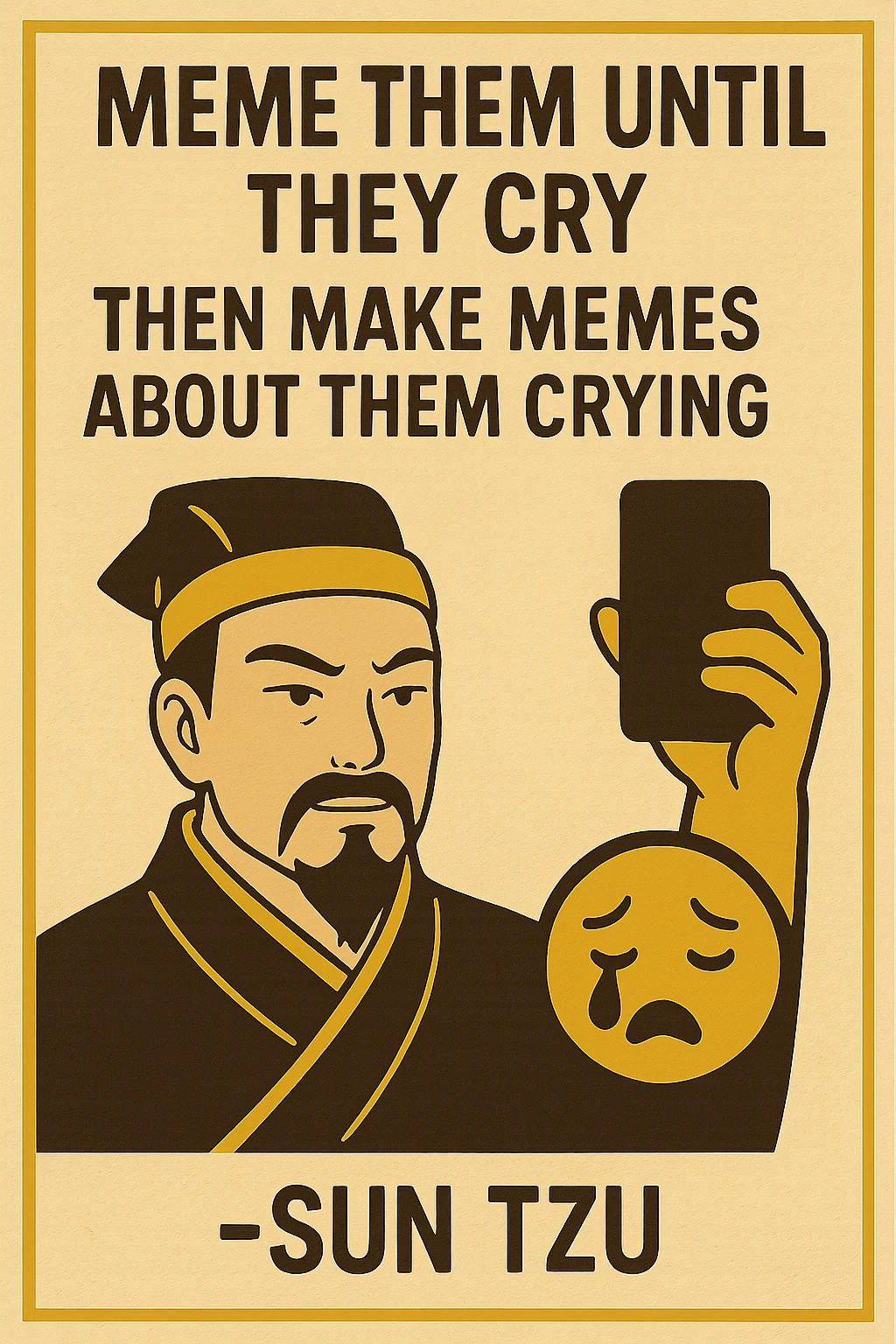 "Meme them until they cry, then make memes about them crying" -Sun Tzu 

as an inspirational poster, minimalism, semiotic signage, graphics for limited visibility signage emoji