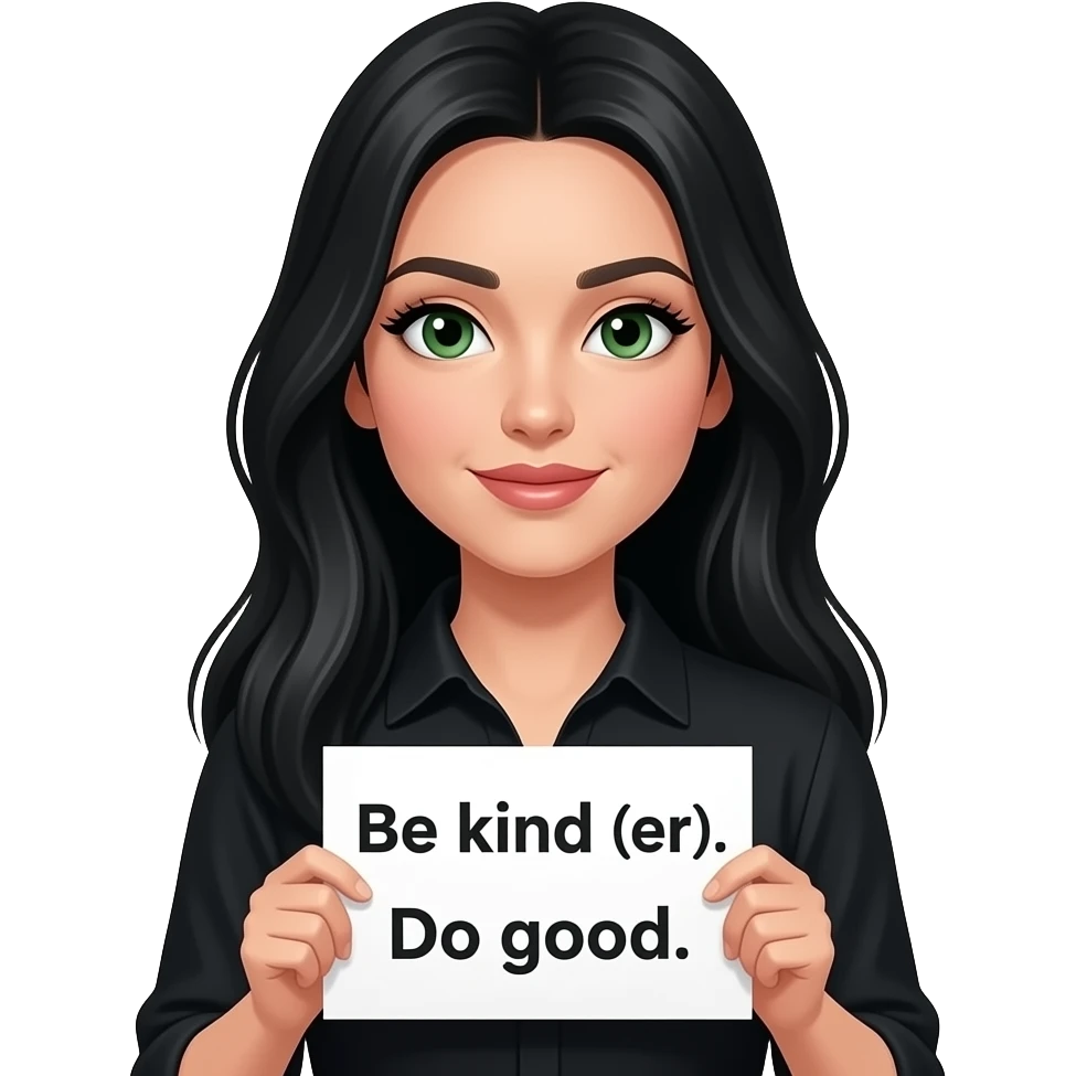 A beautiful woman with long jet black hair and green eyes and pale skin and very long eyelashes wearing a black shirt and holding a sign saying “Be kind (er). Do good. ” emoji