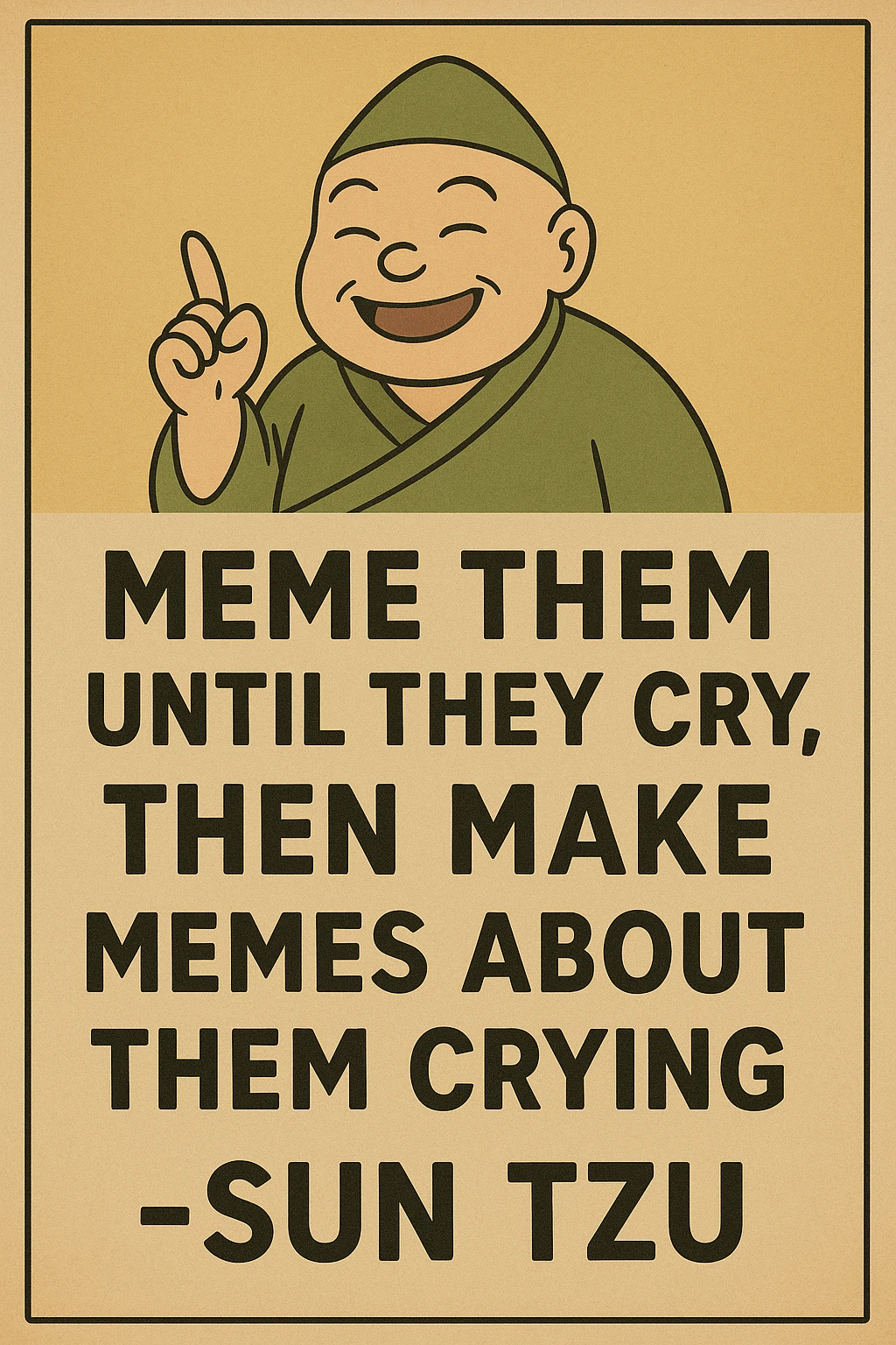 "Meme them until they cry, then make memes about them crying" -Sun Tzu 

as an inspirational poster, minimalism, semiotic signage, graphics for limited visibility signage emoji