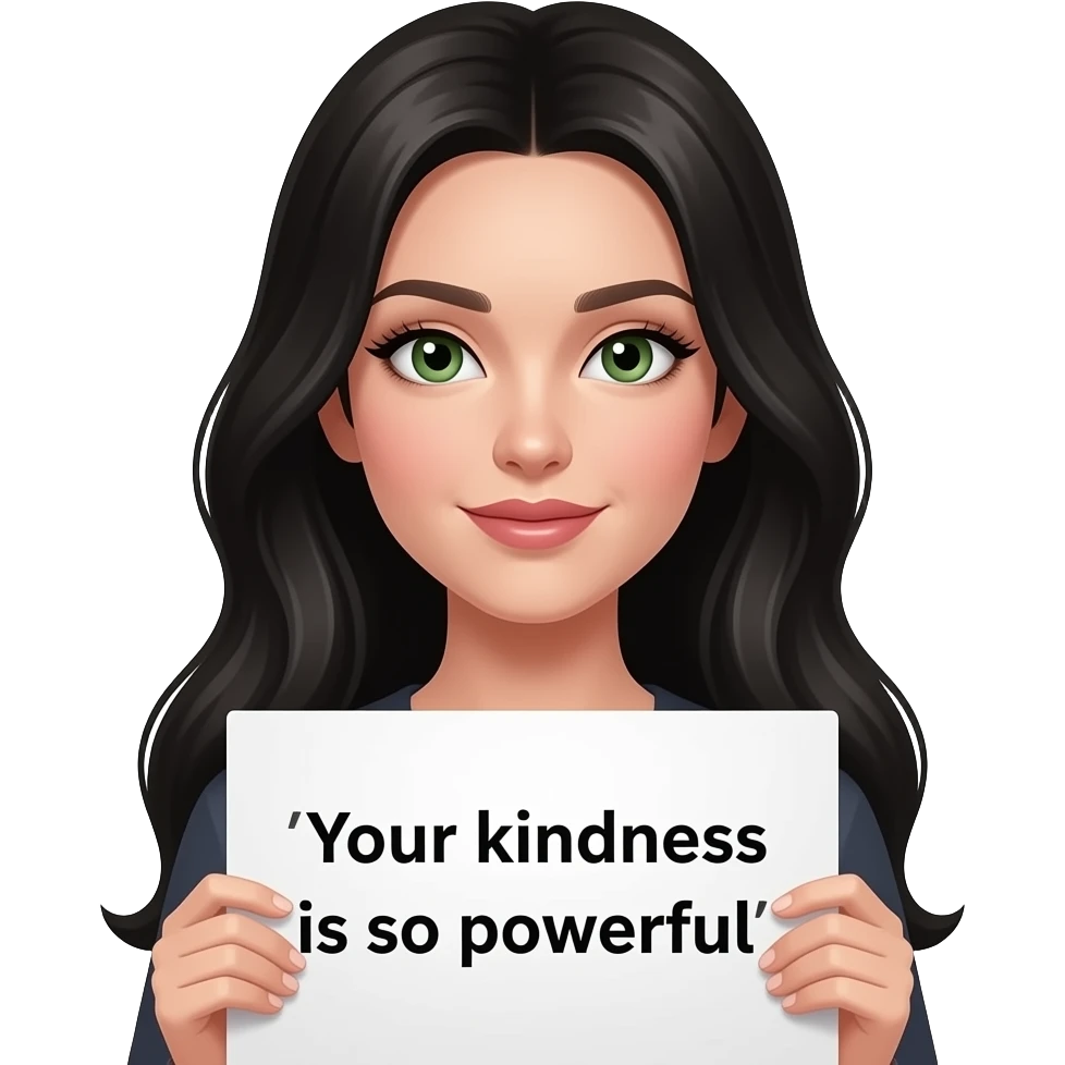 A beautiful woman with long black hair and green eyes and pale skin and long eyelashes holding a sign saying “Your kindness is so powerful ” emoji