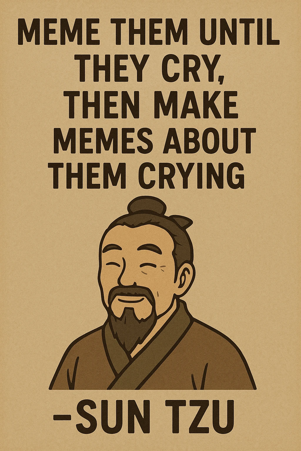 "Meme them until they cry, then make memes about them crying" -Sun Tzu 

as an inspirational poster, minimalism, semiotic signage, graphics for limited visibility signage emoji