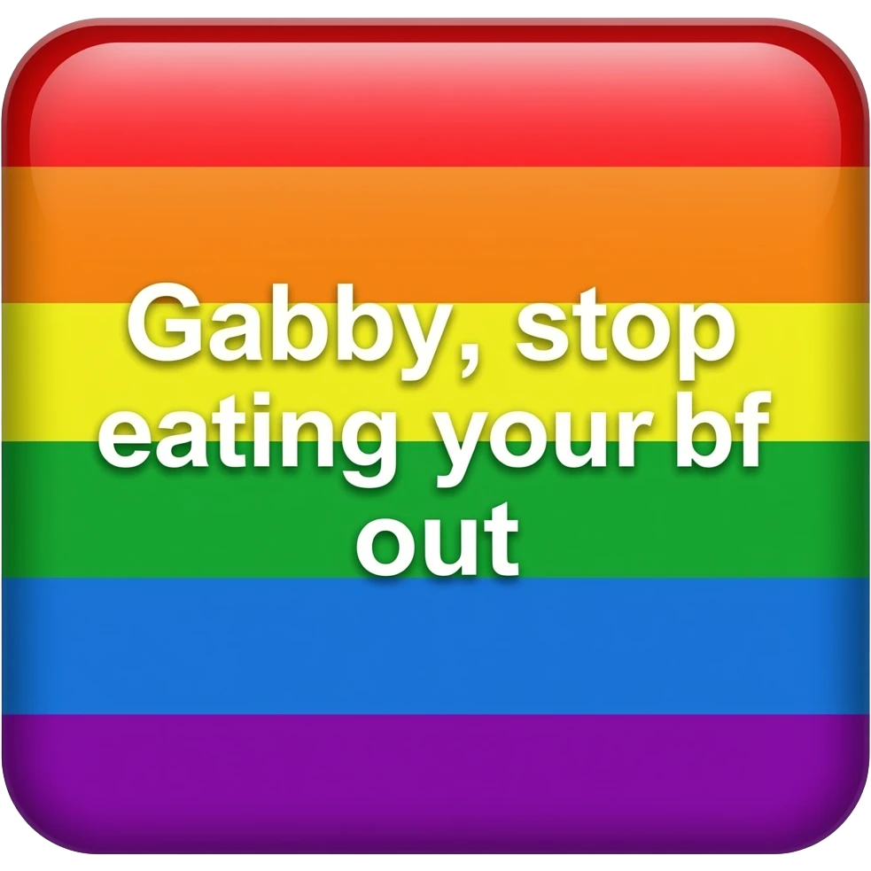 a rectangle that has the words: "Gabby, stop eating your bf out" the rectangle is rainbow emoji