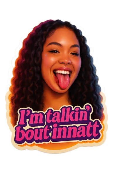 smiling with tongue sticking out
add the words  I’m talking bout innatt in pink sticker