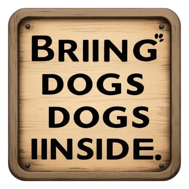  Sign that says specifically: “BRING DOGS INSIDE” sticker